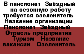 В пансионат “Звёздный“ на сезонную работу требуется озеленитель › Название организации ­ Пансионат “Звёздный“ › Отрасль предприятия ­ Туризм › Название вакансии ­ Озеленитель › Место работы ­ с. Абрау-Дюрсо › Минимальный оклад ­ 15 000 › Возраст от ­ 25 - Краснодарский край, Новороссийск г. Работа » Вакансии   . Краснодарский край,Новороссийск г.